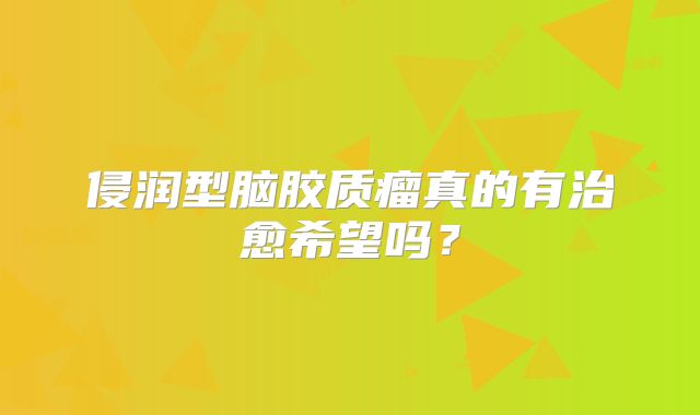 侵润型脑胶质瘤真的有治愈希望吗？