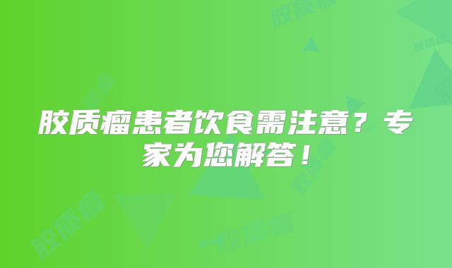 胶质瘤患者饮食需注意？专家为您解答！