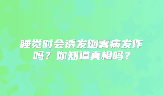 睡觉时会诱发烟雾病发作吗？你知道真相吗？