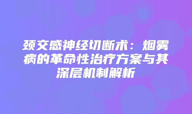 颈交感神经切断术：烟雾病的革命性治疗方案与其深层机制解析
