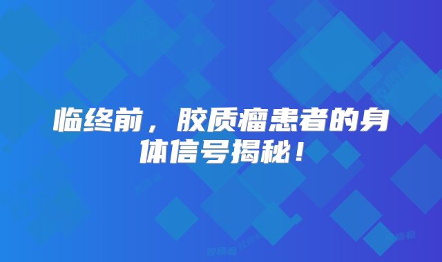 临终前，胶质瘤患者的身体信号揭秘！