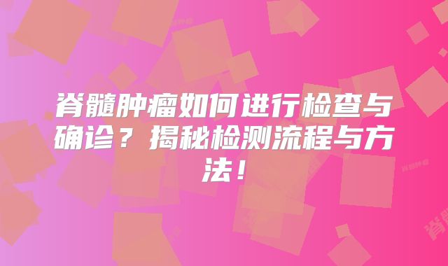 脊髓肿瘤如何进行检查与确诊？揭秘检测流程与方法！
