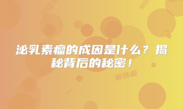 泌乳素瘤的成因是什么？揭秘背后的秘密！