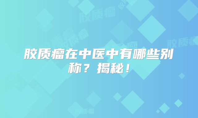 胶质瘤在中医中有哪些别称？揭秘！