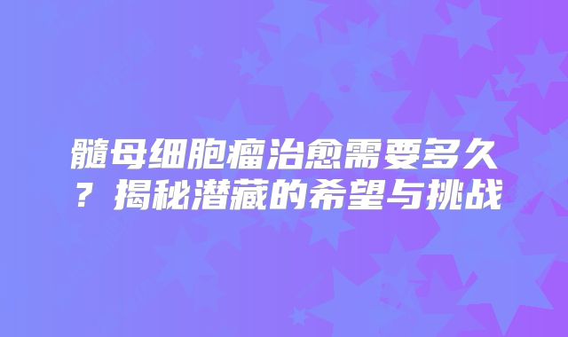 髓母细胞瘤治愈需要多久？揭秘潜藏的希望与挑战