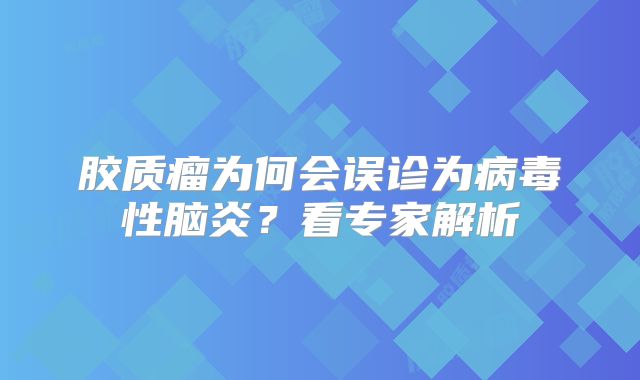 胶质瘤为何会误诊为病毒性脑炎？看专家解析