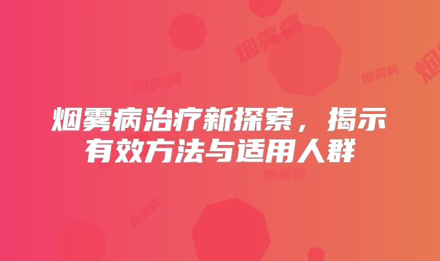 烟雾病治疗新探索，揭示有效方法与适用人群