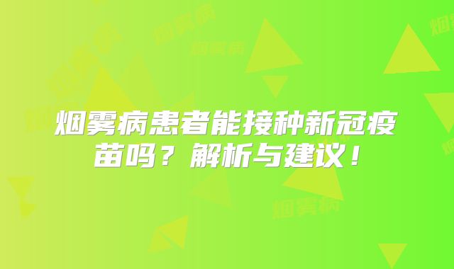 烟雾病患者能接种新冠疫苗吗？解析与建议！