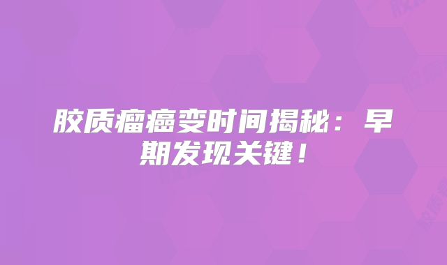 胶质瘤癌变时间揭秘：早期发现关键！