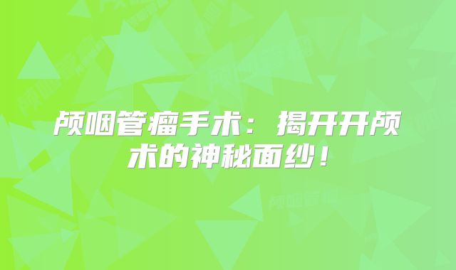 颅咽管瘤手术：揭开开颅术的神秘面纱！