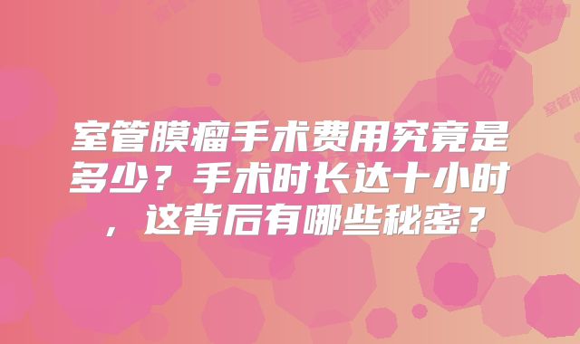 室管膜瘤手术费用究竟是多少？手术时长达十小时，这背后有哪些秘密？