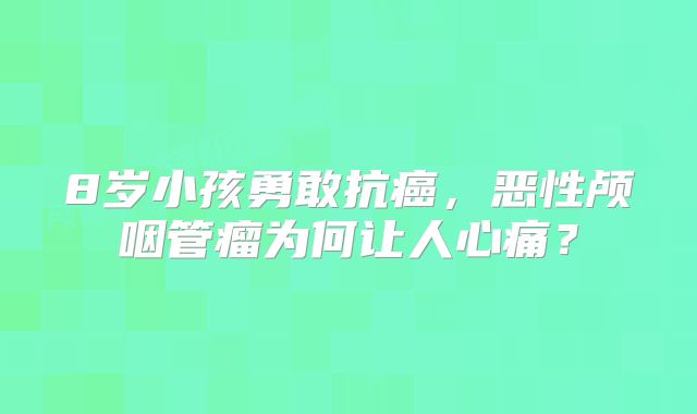 8岁小孩勇敢抗癌，恶性颅咽管瘤为何让人心痛？
