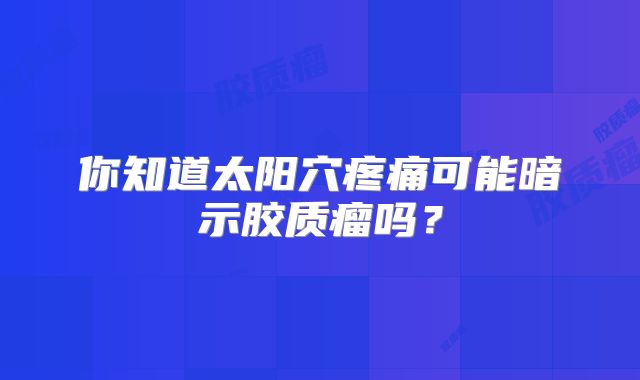你知道太阳穴疼痛可能暗示胶质瘤吗？
