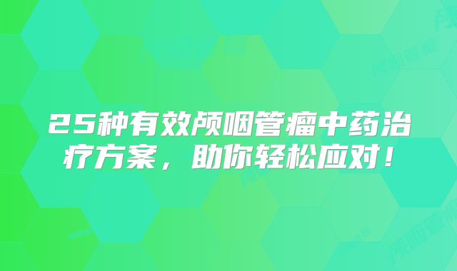 25种有效颅咽管瘤中药治疗方案，助你轻松应对！