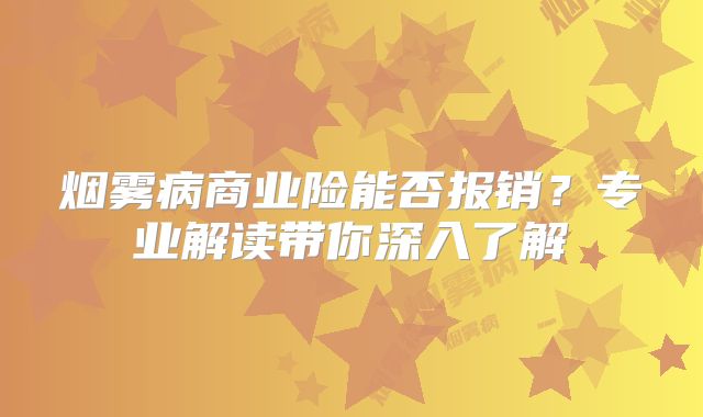烟雾病商业险能否报销？专业解读带你深入了解