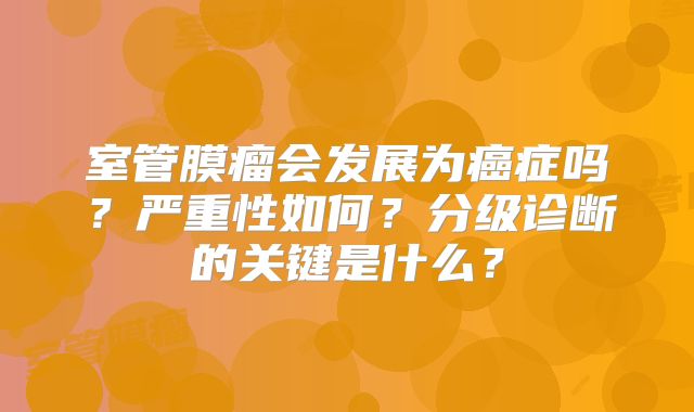 室管膜瘤会发展为癌症吗？严重性如何？分级诊断的关键是什么？