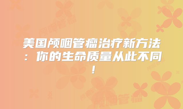 美国颅咽管瘤治疗新方法：你的生命质量从此不同！