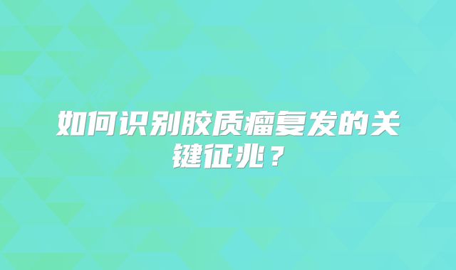 如何识别胶质瘤复发的关键征兆？