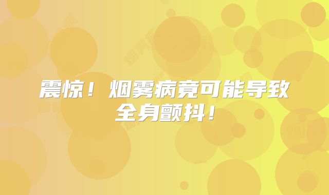 震惊！烟雾病竟可能导致全身颤抖！