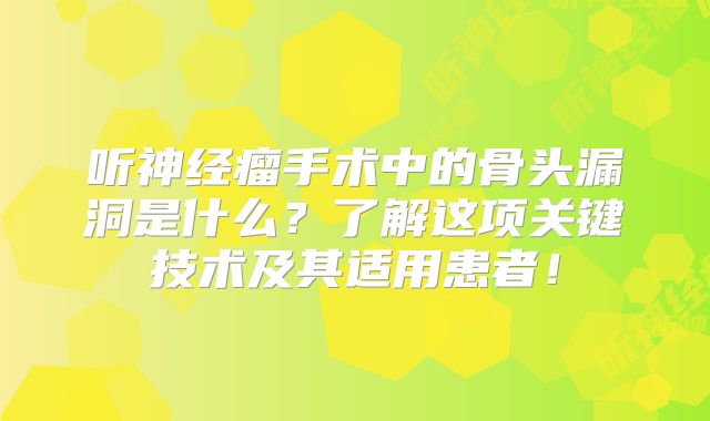 听神经瘤手术中的骨头漏洞是什么？了解这项关键技术及其适用患者！