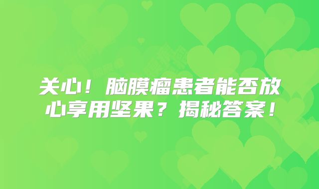 关心！脑膜瘤患者能否放心享用坚果？揭秘答案！