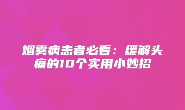 烟雾病患者必看：缓解头痛的10个实用小妙招