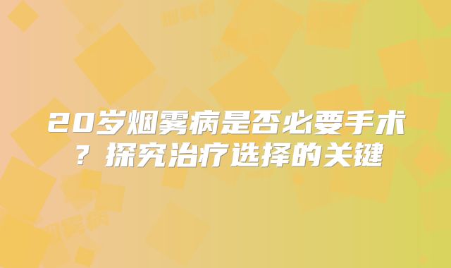 20岁烟雾病是否必要手术？探究治疗选择的关键