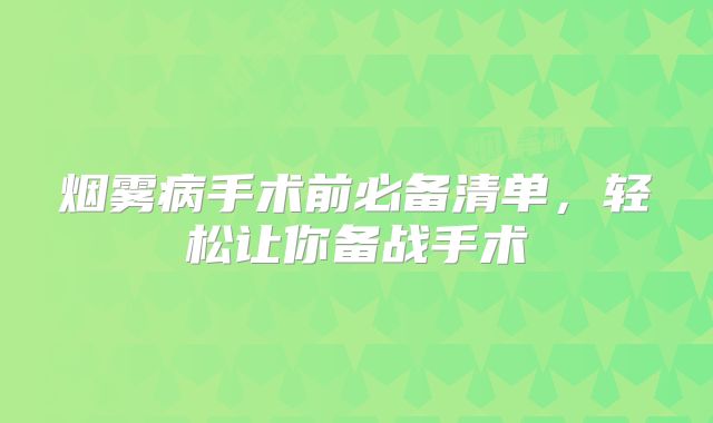 烟雾病手术前必备清单，轻松让你备战手术