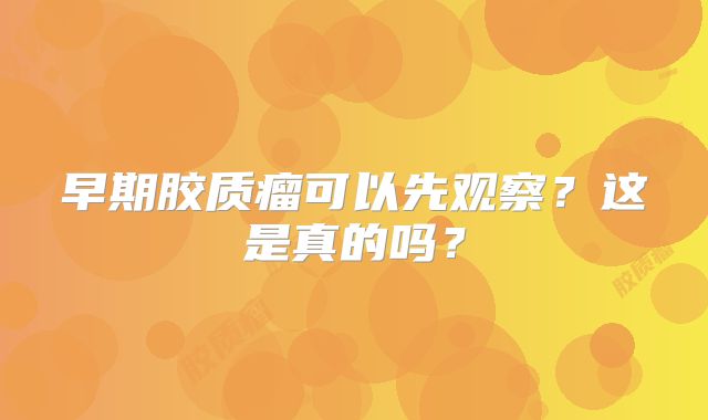 早期胶质瘤可以先观察？这是真的吗？