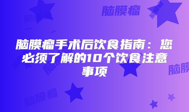 脑膜瘤手术后饮食指南：您必须了解的10个饮食注意事项