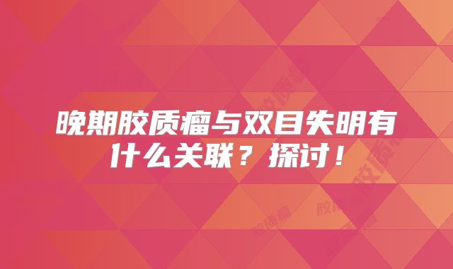 晚期胶质瘤与双目失明有什么关联？探讨！