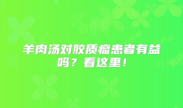 羊肉汤对胶质瘤患者有益吗？看这里！