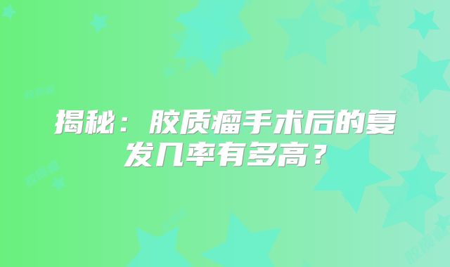 揭秘：胶质瘤手术后的复发几率有多高？