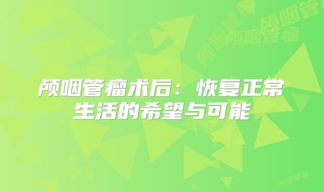 颅咽管瘤术后：恢复正常生活的希望与可能