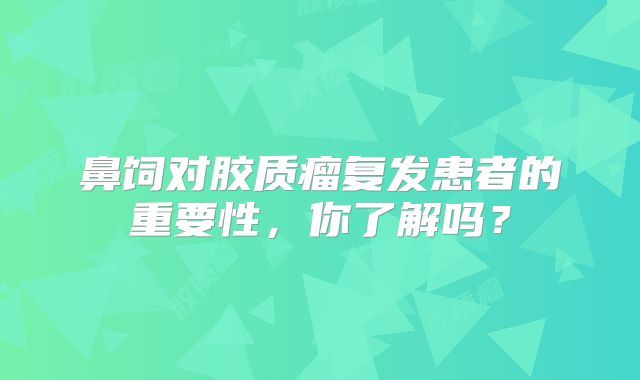 鼻饲对胶质瘤复发患者的重要性，你了解吗？