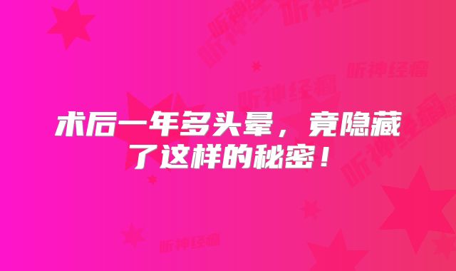 术后一年多头晕，竟隐藏了这样的秘密！
