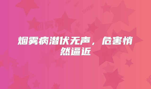 烟雾病潜伏无声，危害悄然逼近