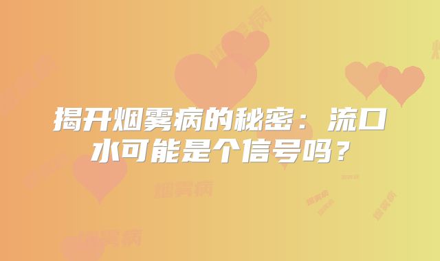 揭开烟雾病的秘密：流口水可能是个信号吗？