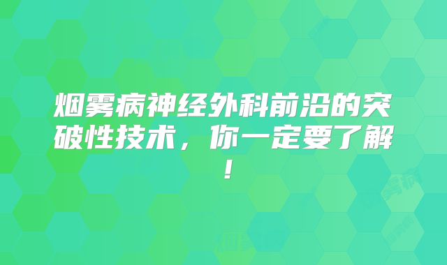 烟雾病神经外科前沿的突破性技术，你一定要了解！