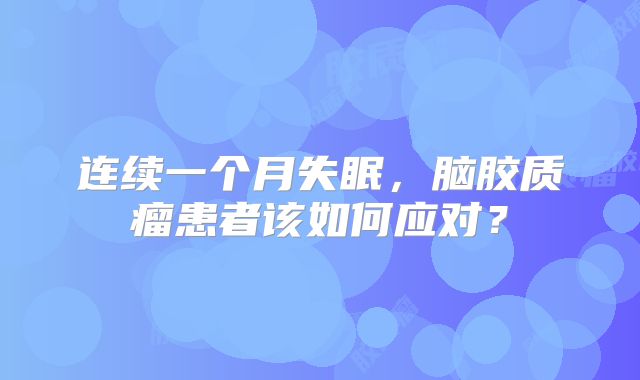连续一个月失眠，脑胶质瘤患者该如何应对？
