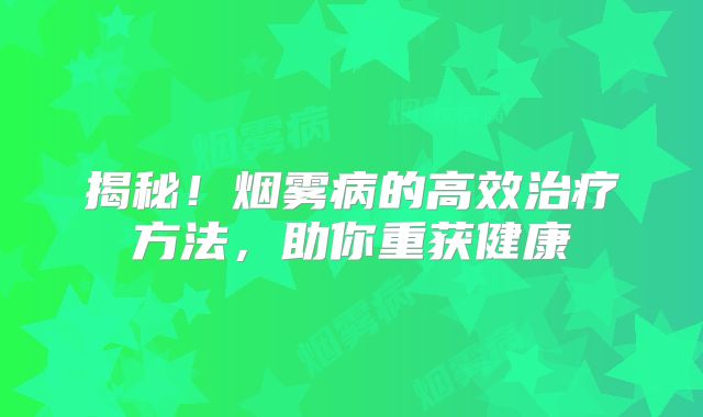 揭秘！烟雾病的高效治疗方法，助你重获健康