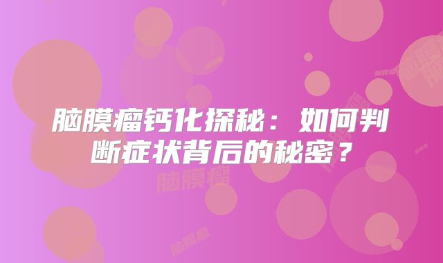 脑膜瘤钙化探秘：如何判断症状背后的秘密？