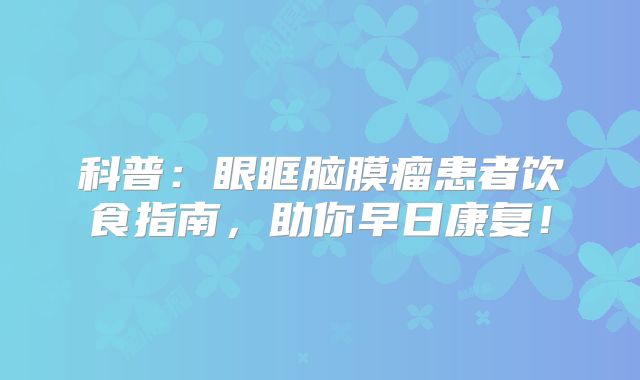 科普：眼眶脑膜瘤患者饮食指南，助你早日康复！