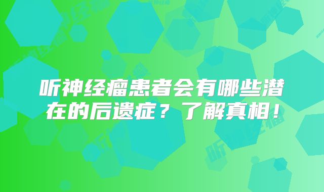 听神经瘤患者会有哪些潜在的后遗症？了解真相！
