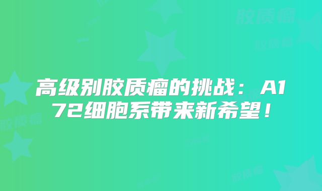 高级别胶质瘤的挑战：A172细胞系带来新希望！