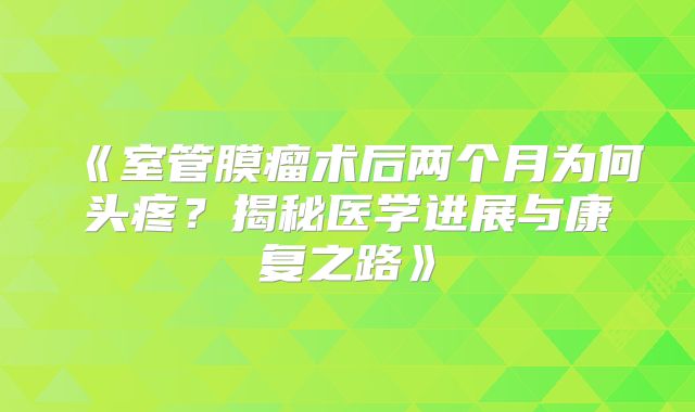 《室管膜瘤术后两个月为何头疼？揭秘医学进展与康复之路》
