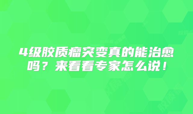 4级胶质瘤突变真的能治愈吗？来看看专家怎么说！
