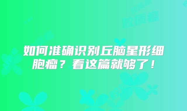 如何准确识别丘脑星形细胞瘤？看这篇就够了！