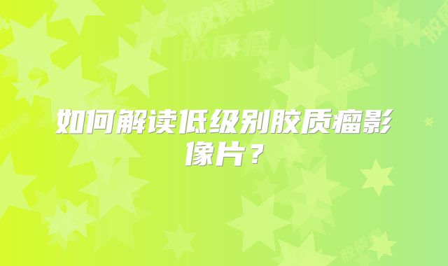 如何解读低级别胶质瘤影像片？
