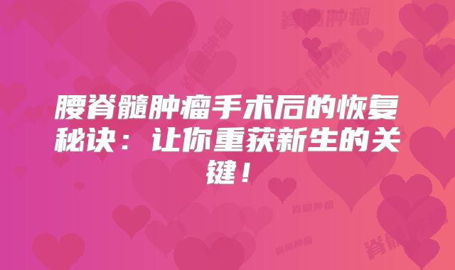 腰脊髓肿瘤手术后的恢复秘诀：让你重获新生的关键！